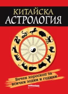 Китайска астрология. Вечен хороскоп за всички зодии и години