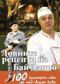 Ловните рецепти на Бай Данчо. 100 кулинарни рецепти за най-добър дивеч