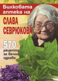 Билковата аптека на Слава Севрюкова: 570 рецепти за вечно здраве