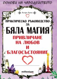 Практическо ръководство за бяла магия, привличане на любов и благосъстояние